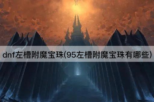 dnf左槽附魔宝珠(95左槽附魔宝珠有哪些)