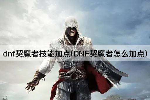 dnf契魔者技能加点(DNF契魔者怎么加点)