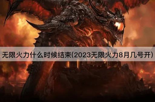 无限火力什么时候结束(2023无限火力8月几号开)