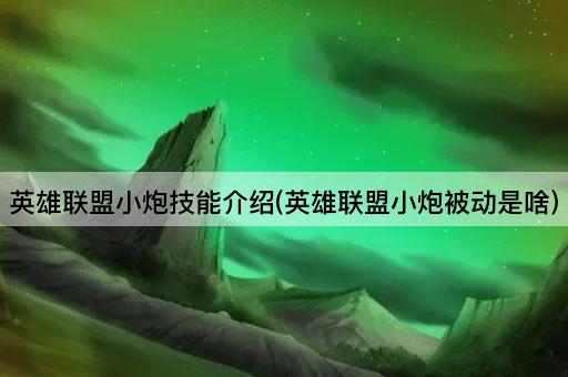 英雄联盟小炮技能介绍(英雄联盟小炮被动是啥)