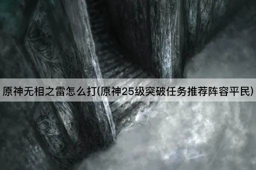 原神无相之雷怎么打(原神25级突破任务推荐阵容平民)