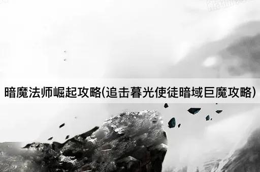 暗魔法师崛起攻略(追击暮光使徒暗域巨魔攻略)