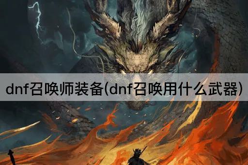 dnf召唤师装备(dnf召唤用什么武器)