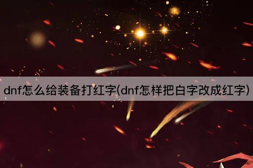 dnf怎么给装备打红字(dnf怎样把白字改成红字)