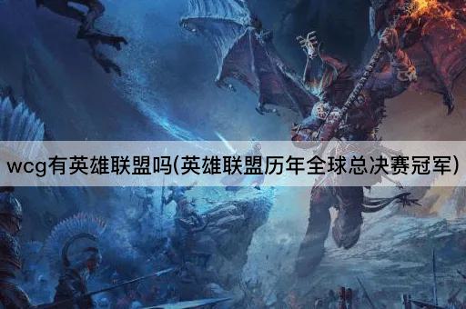 wcg有英雄联盟吗(英雄联盟历年全球总决赛冠军) wcg有英雄联盟吗(英雄联盟历年全球总决赛冠军)