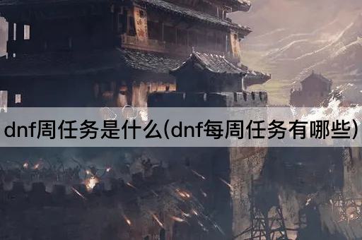 dnf周任务是什么(dnf每周任务有哪些)