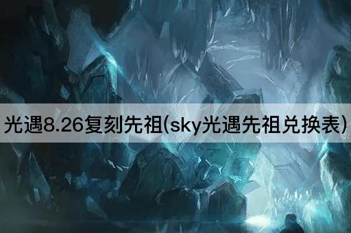 光遇8.26复刻先祖(sky光遇先祖兑换表)