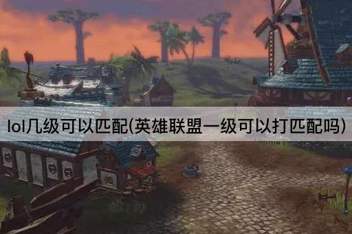 lol几级可以匹配(英雄联盟一级可以打匹配吗)