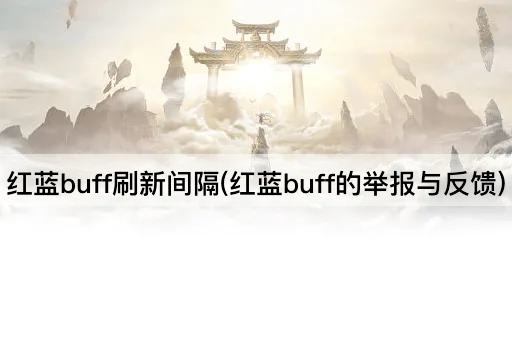 红蓝buff刷新间隔(红蓝buff的举报与反馈)