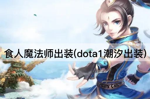 食人魔法师出装(dota1潮汐出装)