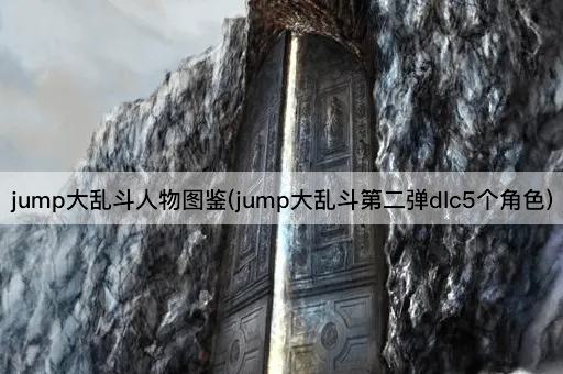 jump大乱斗人物图鉴(jump大乱斗第二弹dlc5个角色)