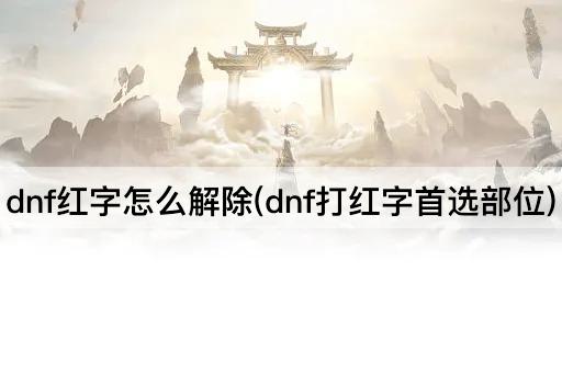 dnf红字怎么解除(dnf打红字首选部位)