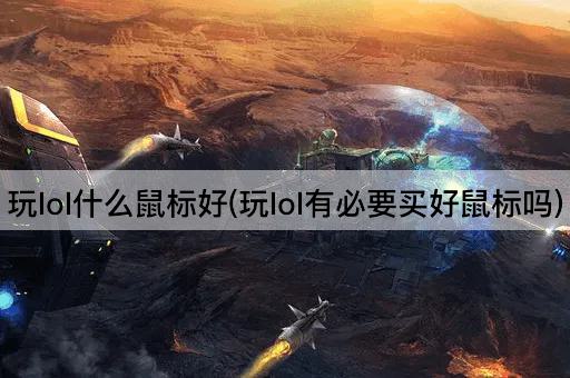 玩lol什么鼠标好(玩lol有必要买好鼠标吗)